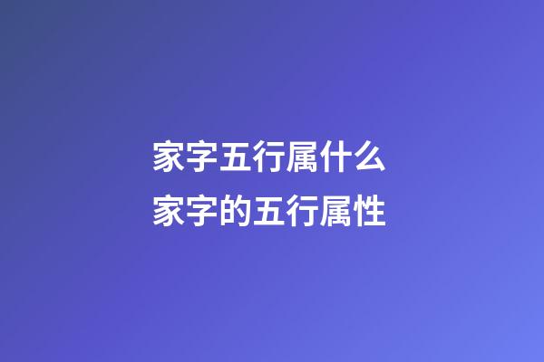 家字五行属什么 家字的五行属性